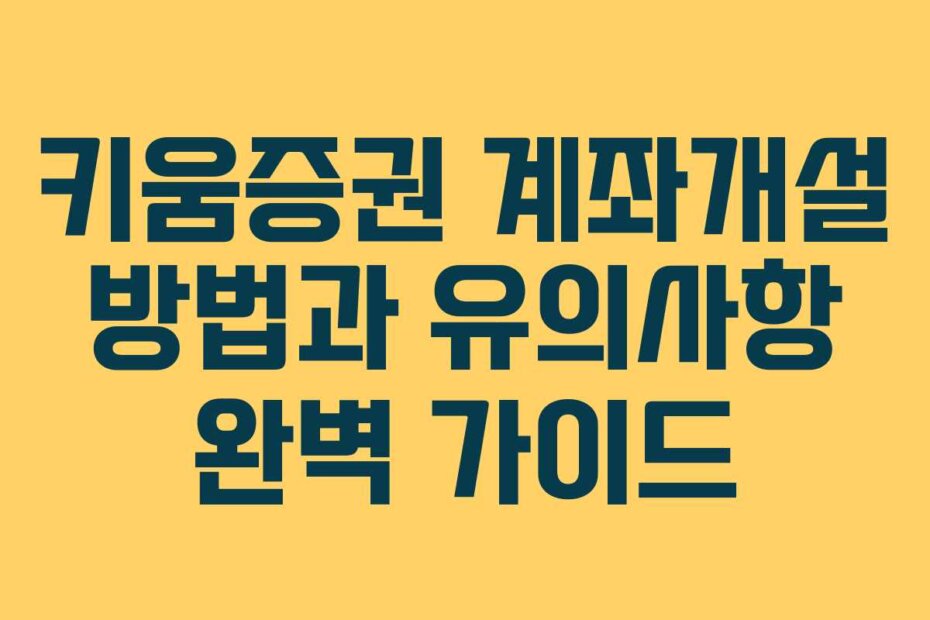 키움증권 계좌개설 방법과 유의사항 완벽 가이드