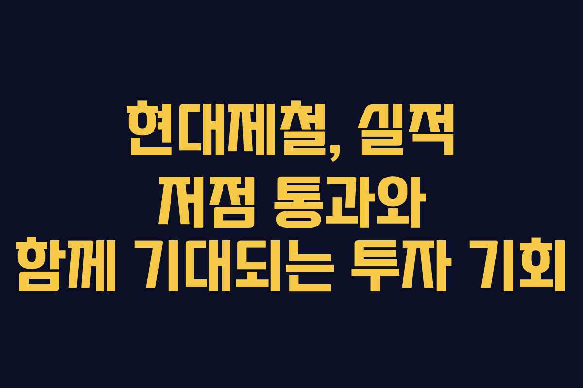 현대제철, 실적 저점 통과와 함께 기대되는 투자 기회