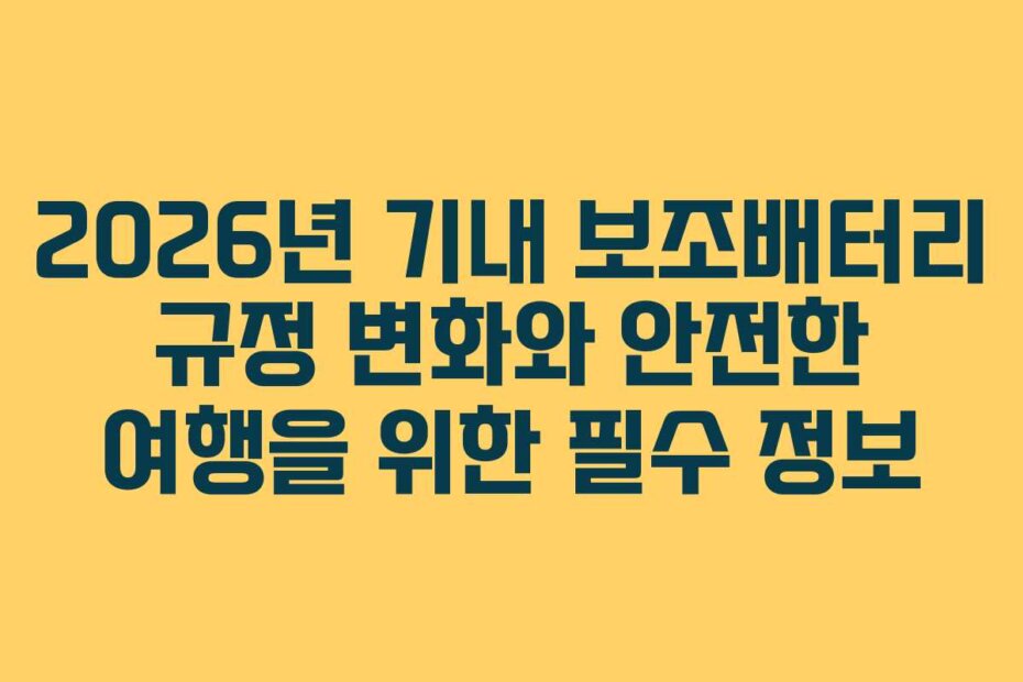 2026년 기내 보조배터리 규정 변화와 안전한 여행을 위한 필수 정보
