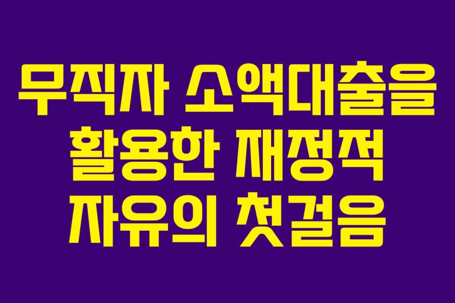 무직자 소액대출을 활용한 재정적 자유의 첫걸음