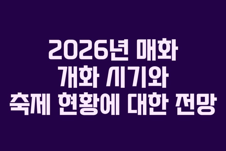 2026년 매화 개화 시기와 축제 현황에 대한 전망