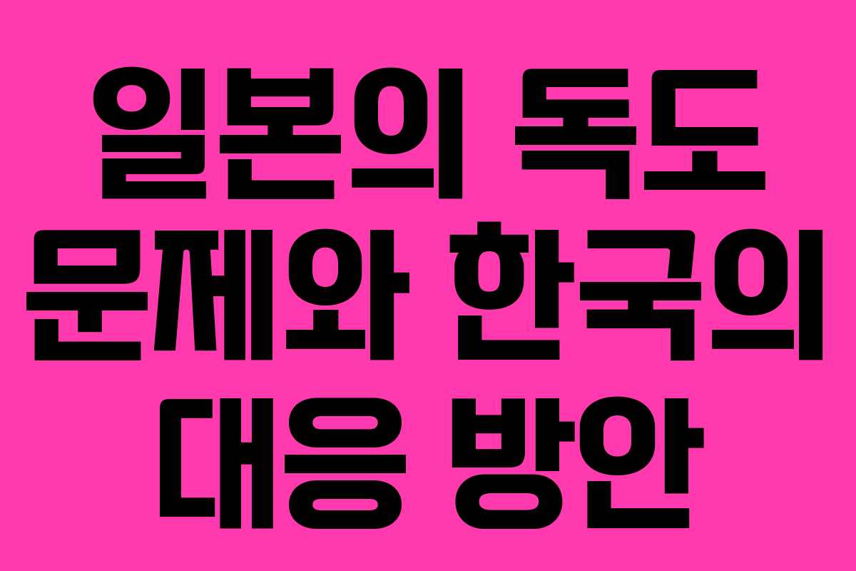 일본의 독도 문제와 한국의 대응 방안