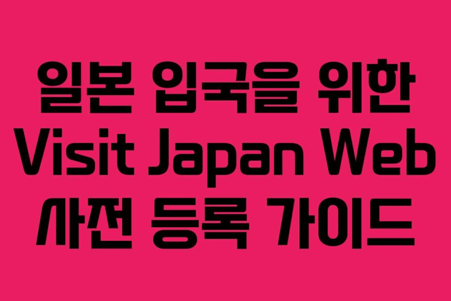일본 입국을 위한 Visit Japan Web 사전 등록 가이드