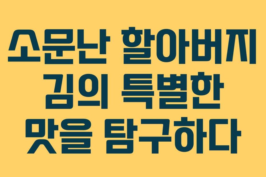 소문난 할아버지 김의 특별한 맛을 탐구하다