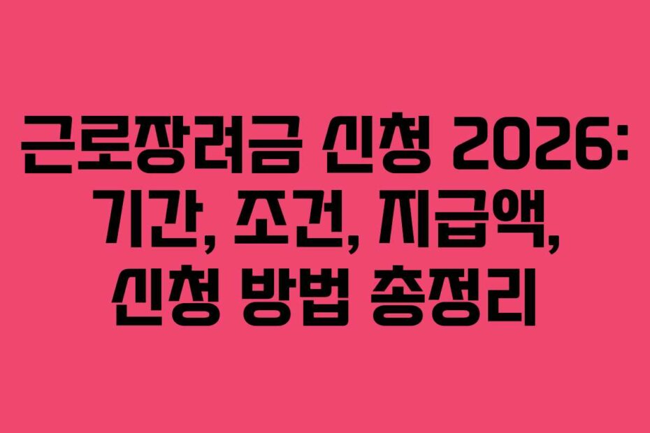 근로장려금 신청 2026: 기간, 조건, 지급액, 신청 방법 총정리