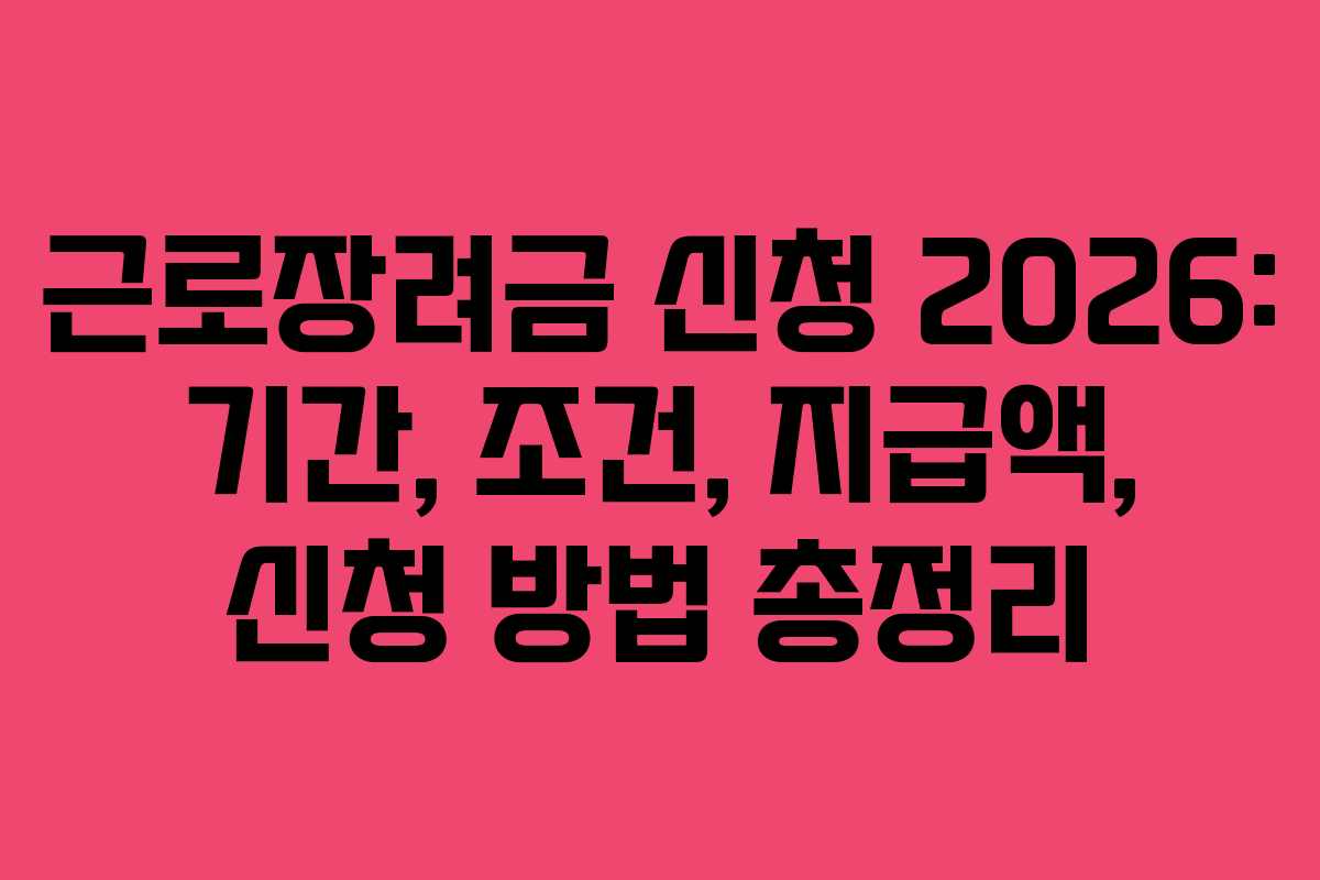 근로장려금 신청 2026: 기간, 조건, 지급액, 신청 방법 총정리