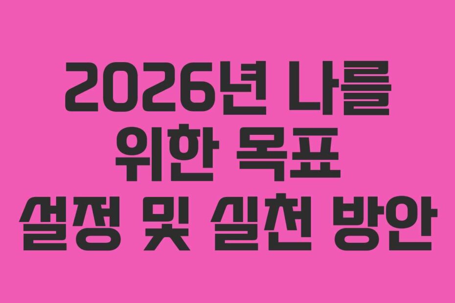 2026년 나를 위한 목표 설정 및 실천 방안