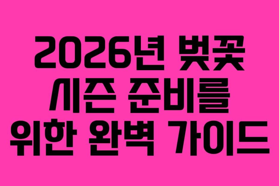 2026년 벚꽃 시즌 준비를 위한 완벽 가이드