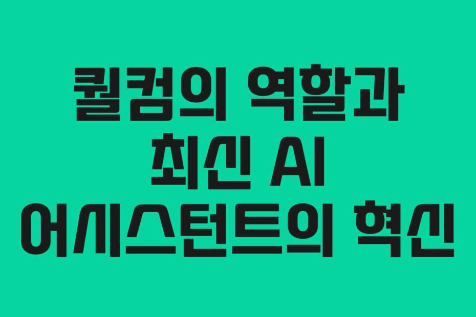 퀄컴의 역할과 최신 AI 어시스턴트의 혁신