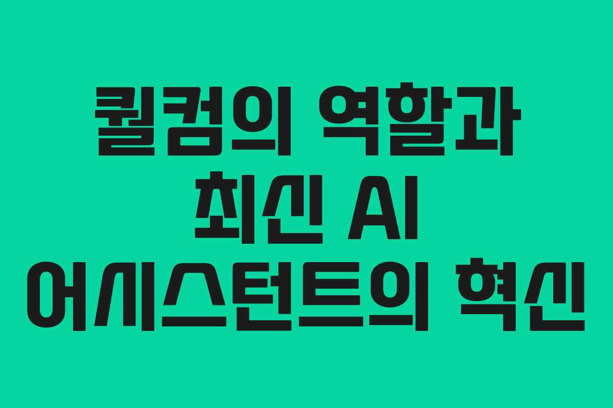 퀄컴의 역할과 최신 AI 어시스턴트의 혁신