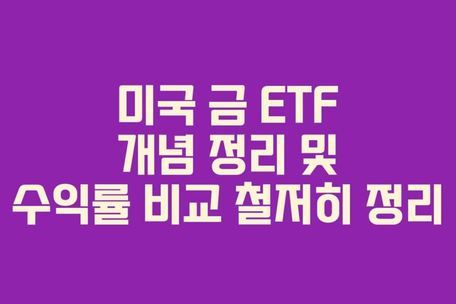 미국 금 ETF 개념 정리 및 수익률 비교 철저히 정리