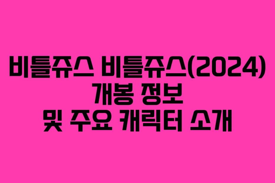 비틀쥬스 비틀쥬스(2024) 개봉 정보 및 주요 캐릭터 소개