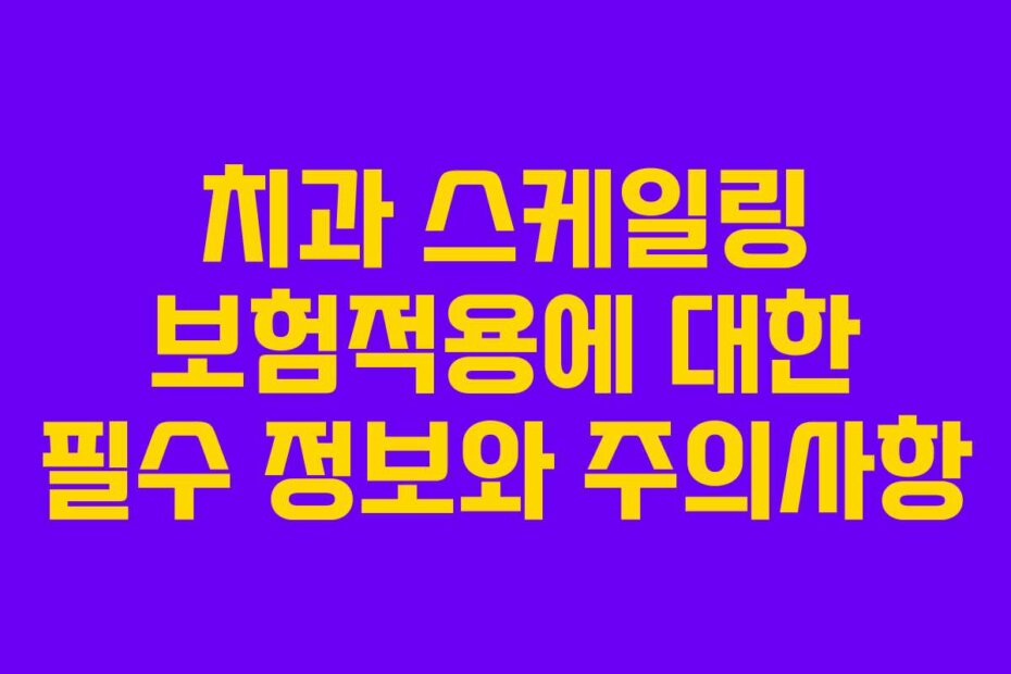 치과 스케일링 보험적용에 대한 필수 정보와 주의사항