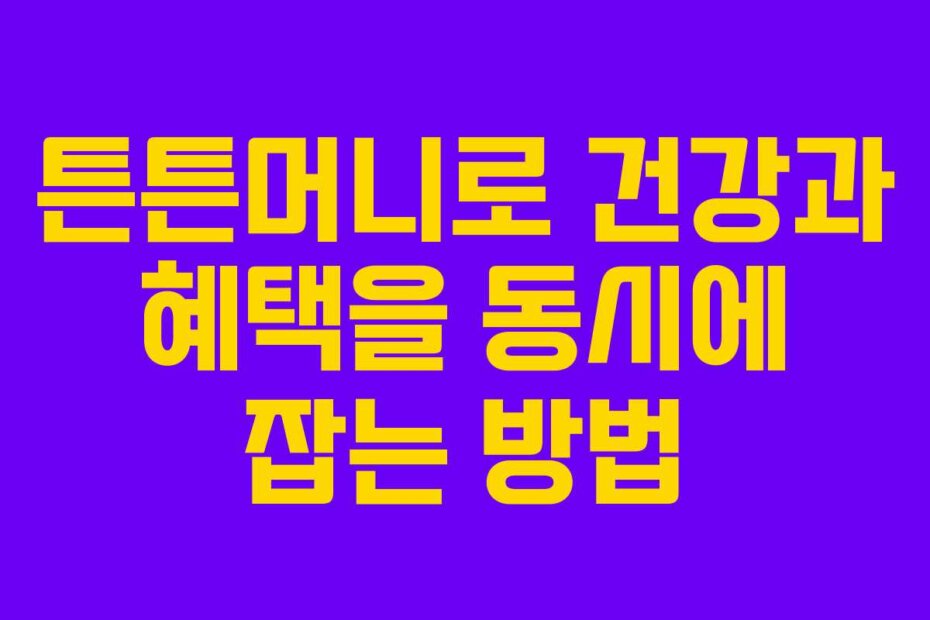 튼튼머니로 건강과 혜택을 동시에 잡는 방법