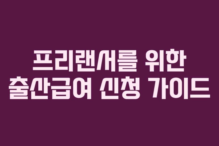 프리랜서를 위한 출산급여 신청 가이드