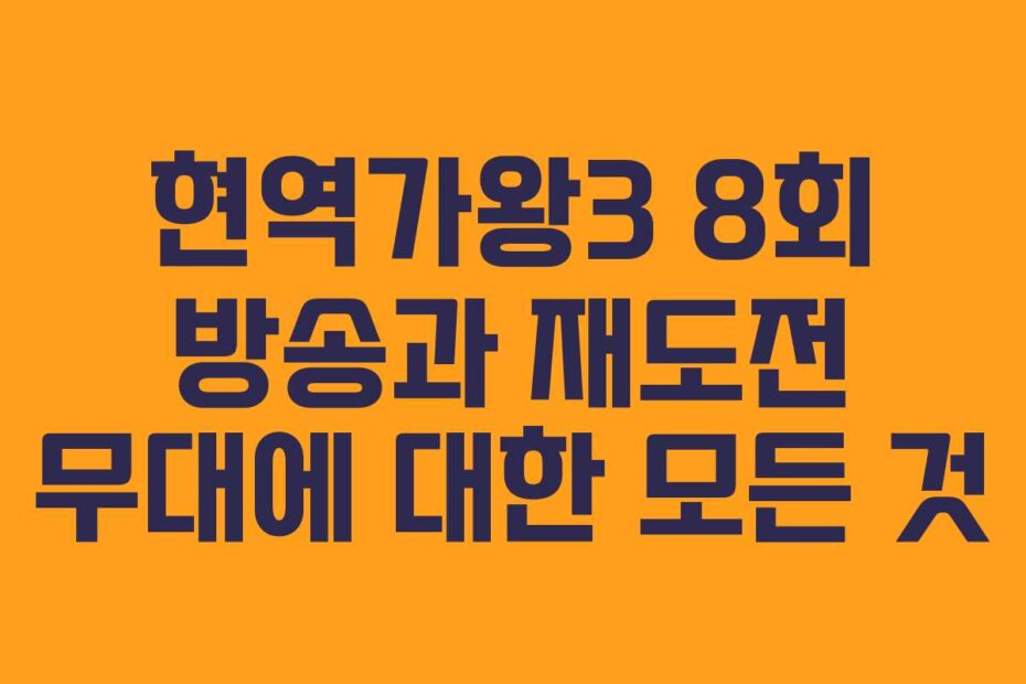 현역가왕3 8회 방송과 재도전 무대에 대한 모든 것