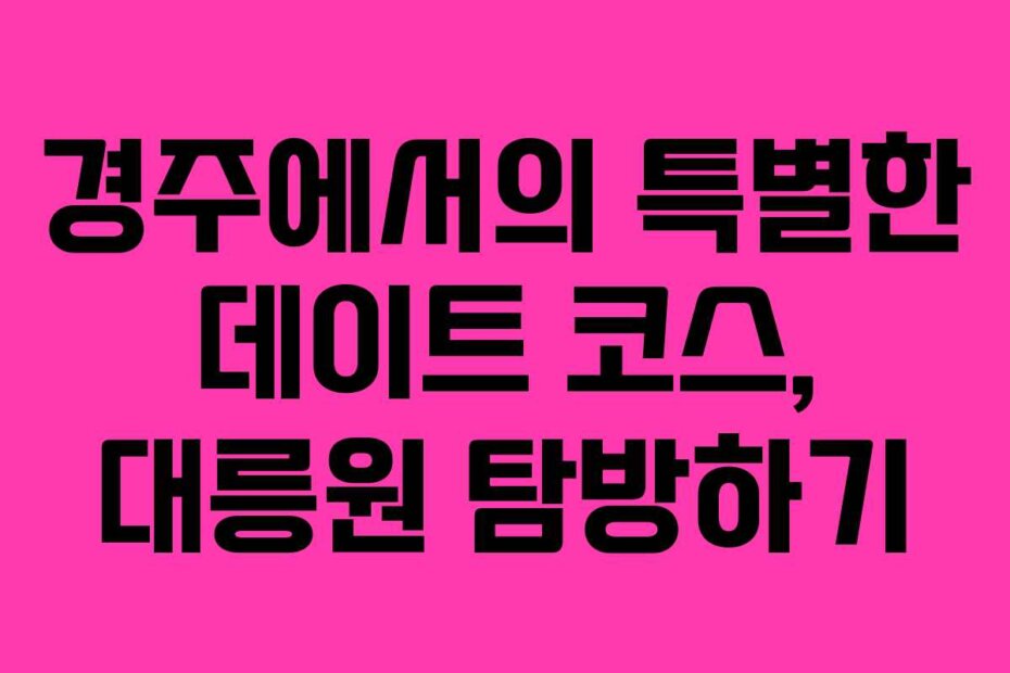 경주에서의 특별한 데이트 코스, 대릉원 탐방하기