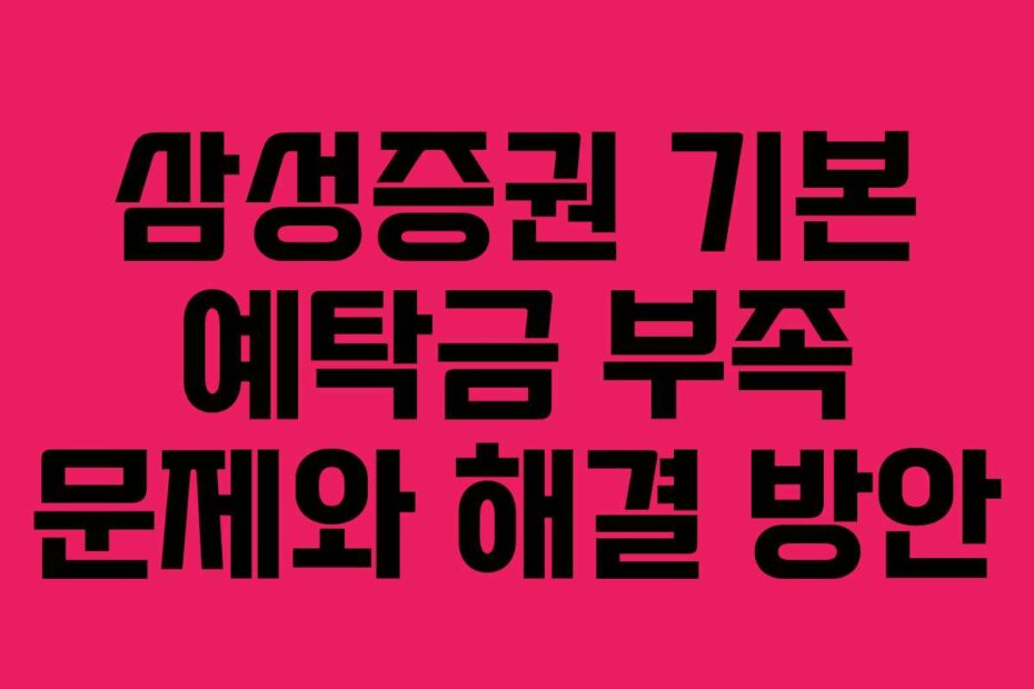 삼성증권 기본 예탁금 부족 문제와 해결 방안