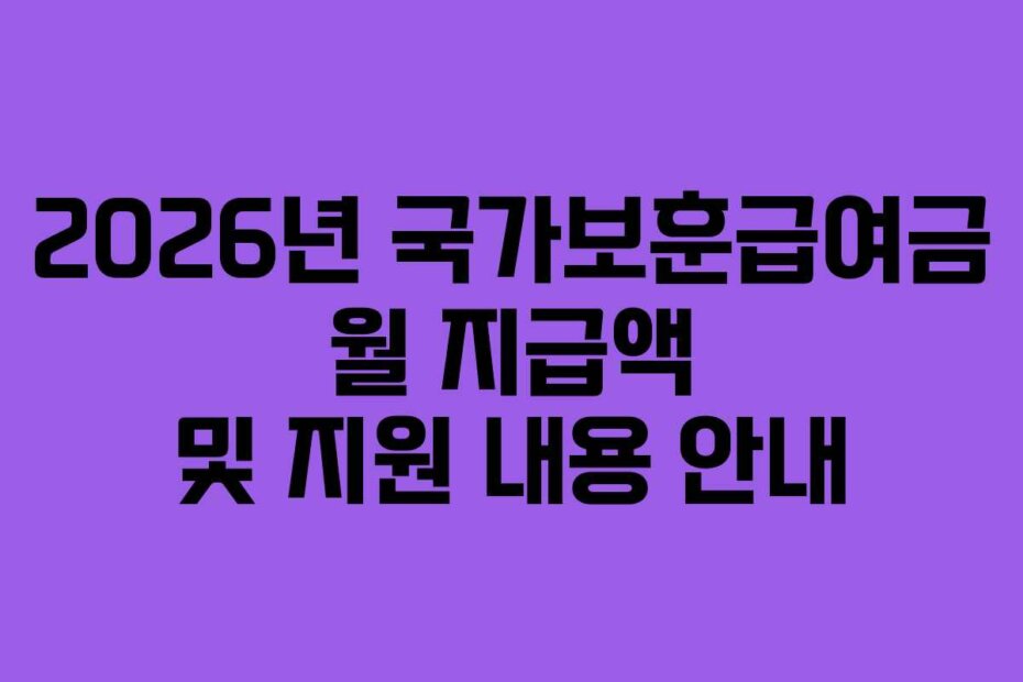 2026년 국가보훈급여금 월 지급액 및 지원 내용 안내 2026년 국가보훈급여금 월 지급액 및 지원 내용 안내