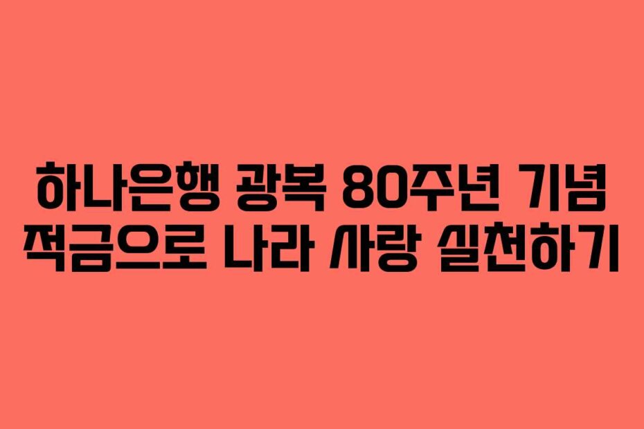 하나은행 광복 80주년 기념 적금으로 나라 사랑 실천하기