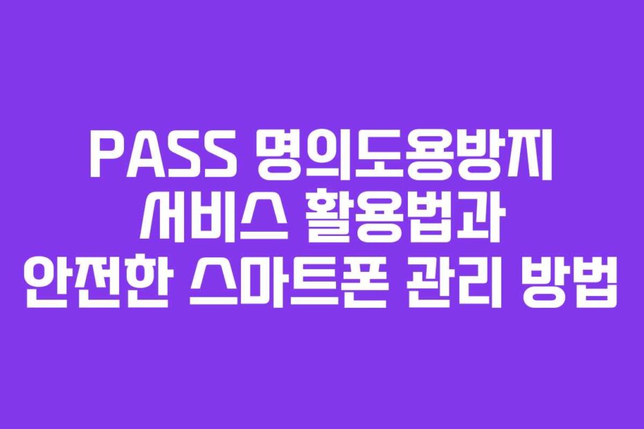 PASS 명의도용방지 서비스 활용법과 안전한 스마트폰 관리 방법