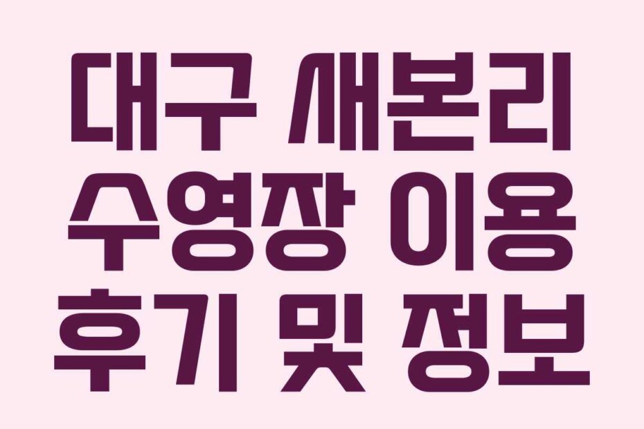 대구 새본리 수영장 이용 후기 및 정보