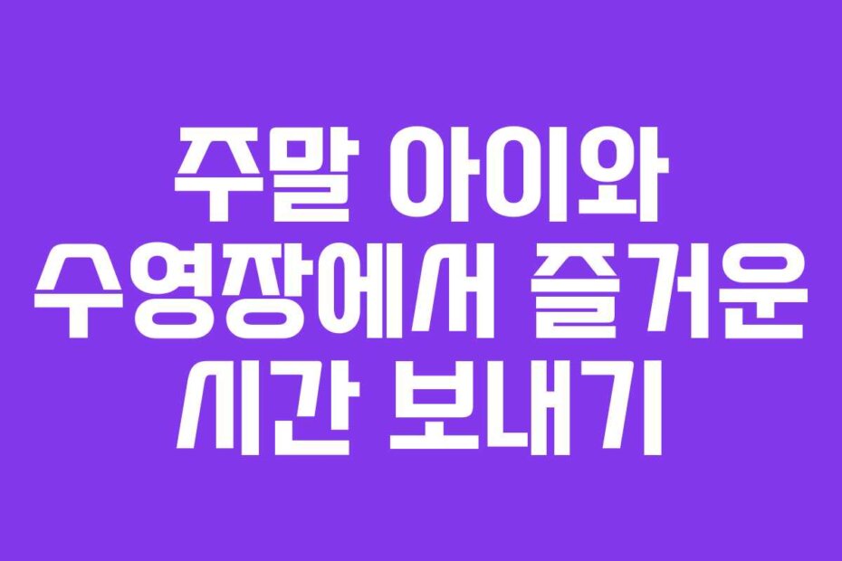 주말 아이와 수영장에서 즐거운 시간 보내기