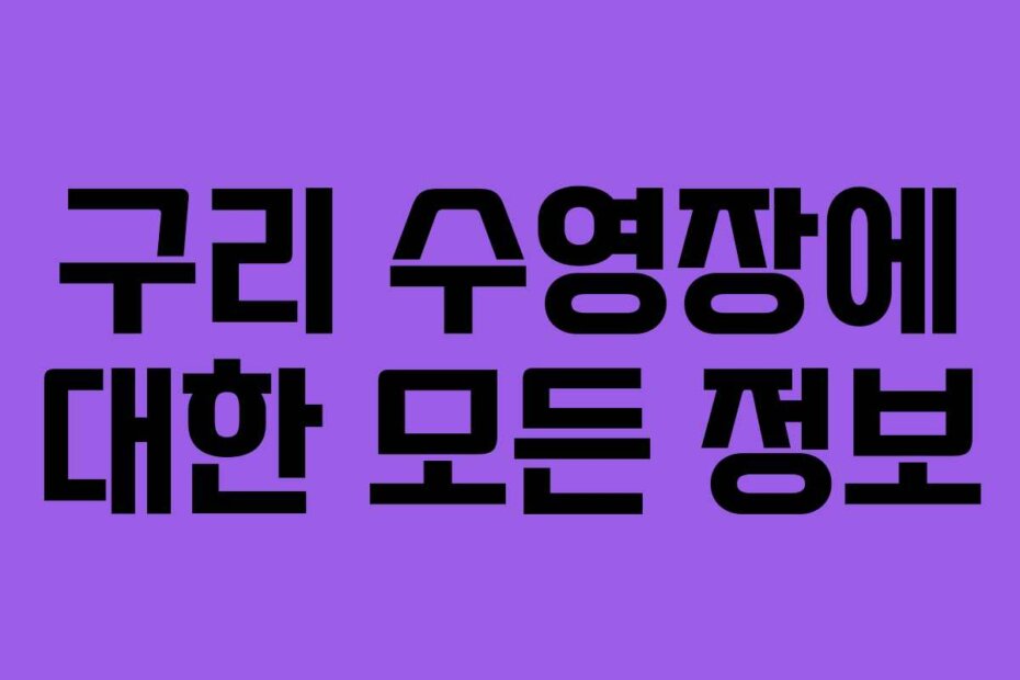 구리 수영장에 대한 모든 정보