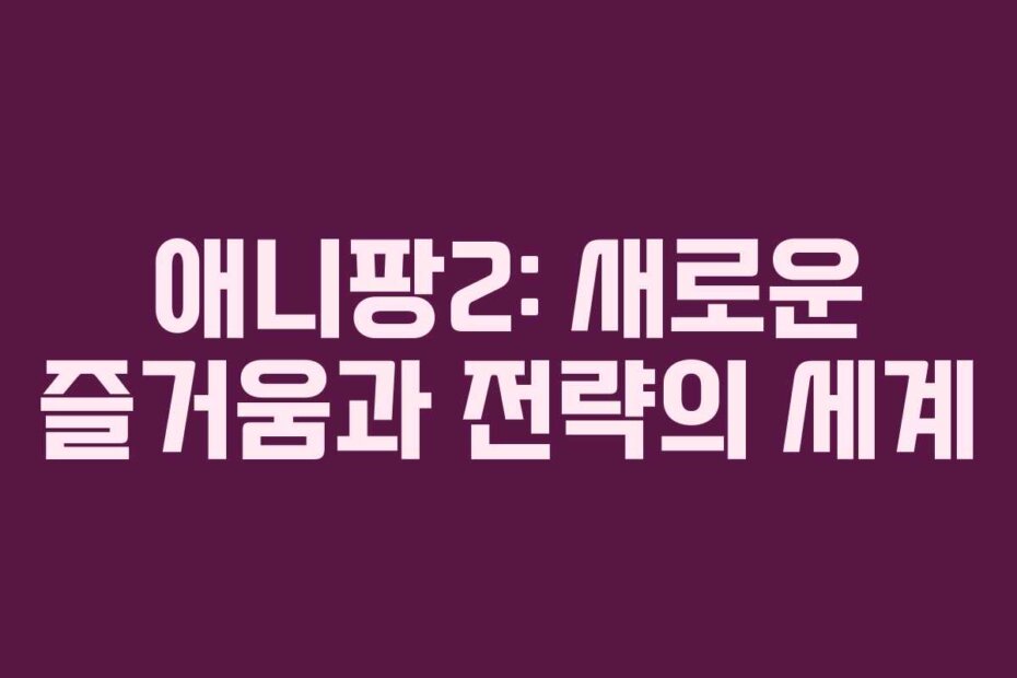 애니팡2: 새로운 즐거움과 전략의 세계