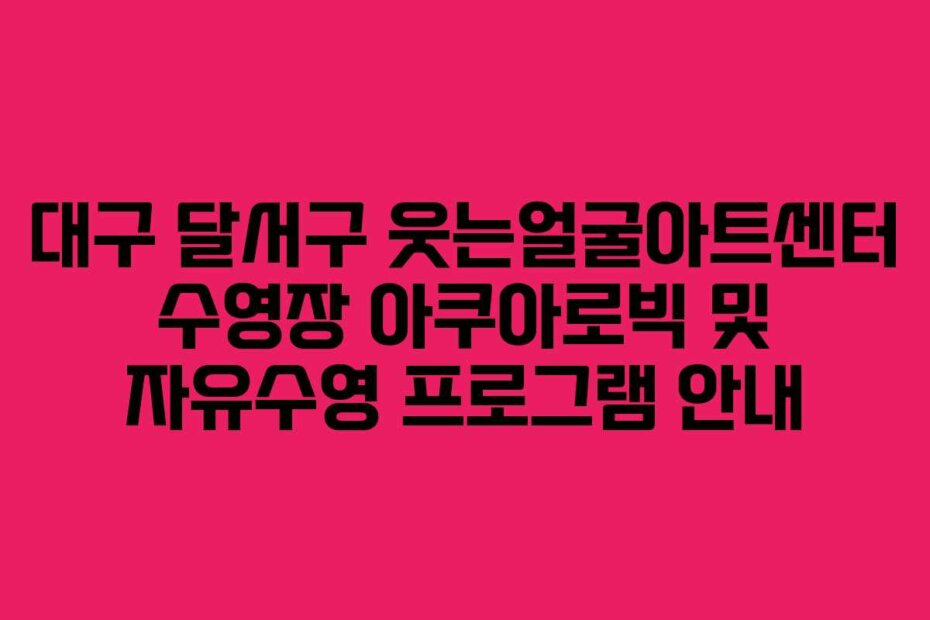 대구 달서구 웃는얼굴아트센터 수영장 아쿠아로빅 및 자유수영 프로그램 안내