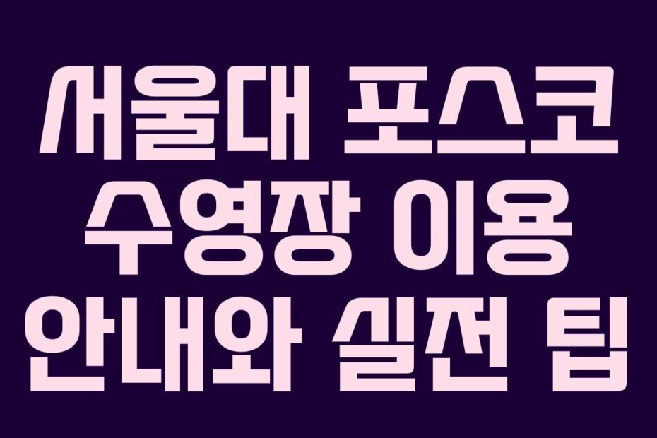 서울대 포스코 수영장 이용 안내와 실전 팁