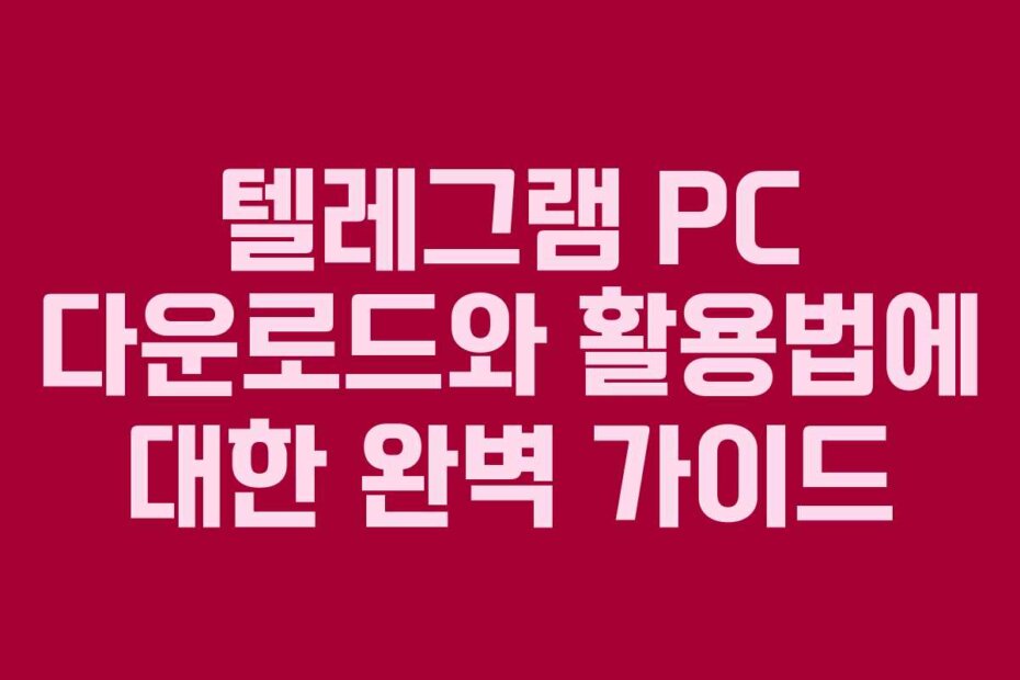 텔레그램 PC 다운로드와 활용법에 대한 완벽 가이드