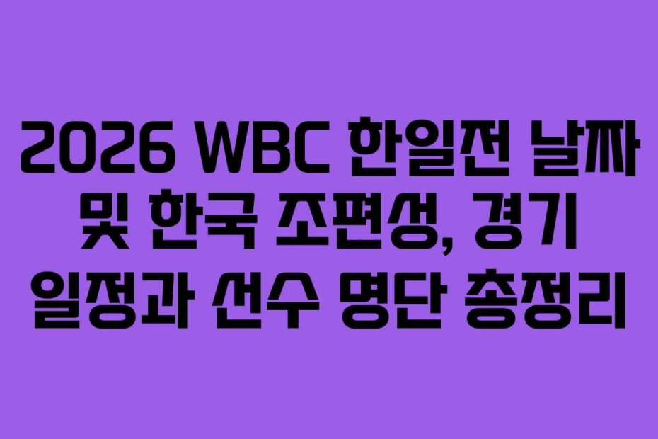 2026 WBC 한일전 날짜 및 한국 조편성, 경기 일정과 선수 명단 총정리
