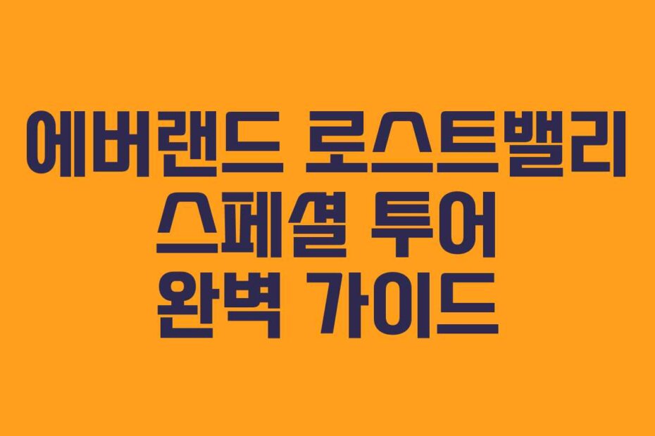 에버랜드 로스트밸리 스페셜 투어 완벽 가이드