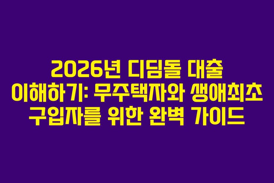 2026년 디딤돌 대출 이해하기: 무주택자와 생애최초 구입자를 위한 완벽 가이드