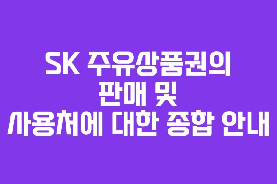 SK 주유상품권의 판매 및 사용처에 대한 종합 안내