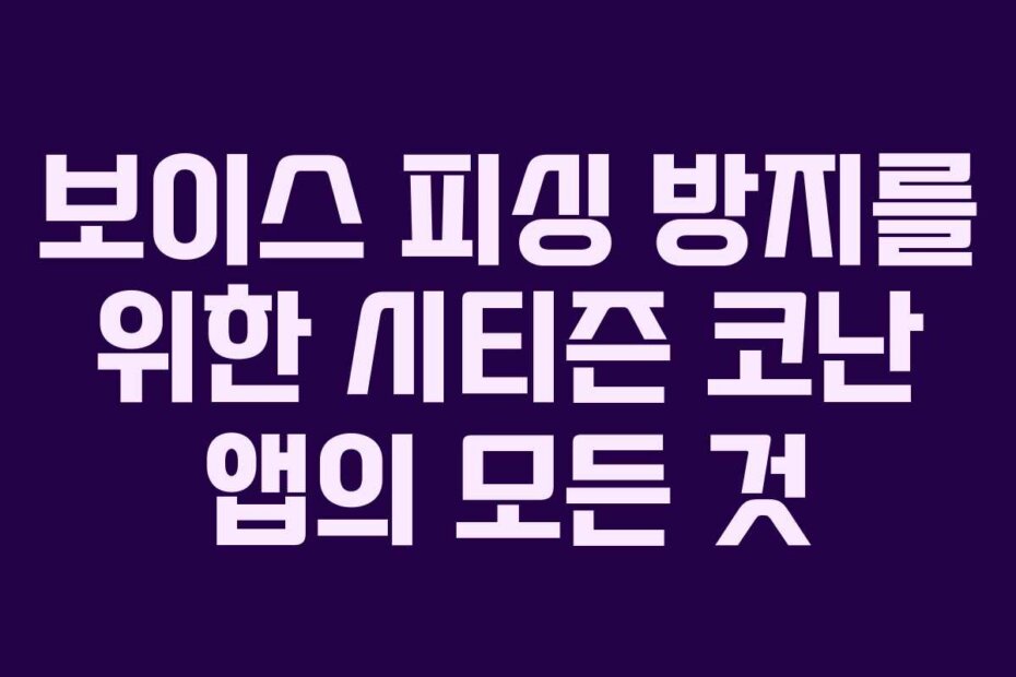 보이스 피싱 방지를 위한 시티즌 코난 앱의 모든 것