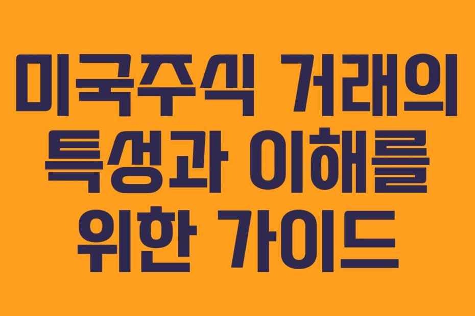 미국주식 거래의 특성과 이해를 위한 가이드