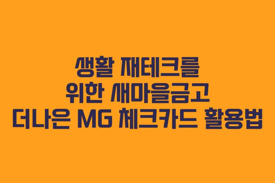 생활 재테크를 위한 새마을금고 더나은 MG 체크카드 활용법