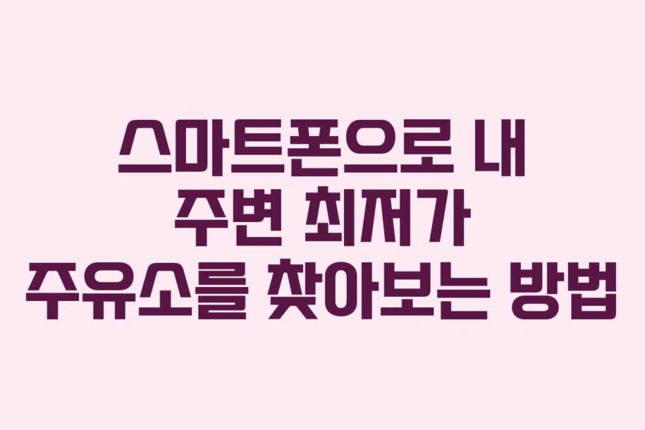 스마트폰으로 내 주변 최저가 주유소를 찾아보는 방법