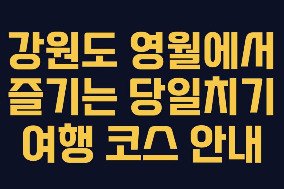 강원도 영월에서 즐기는 당일치기 여행 코스 안내