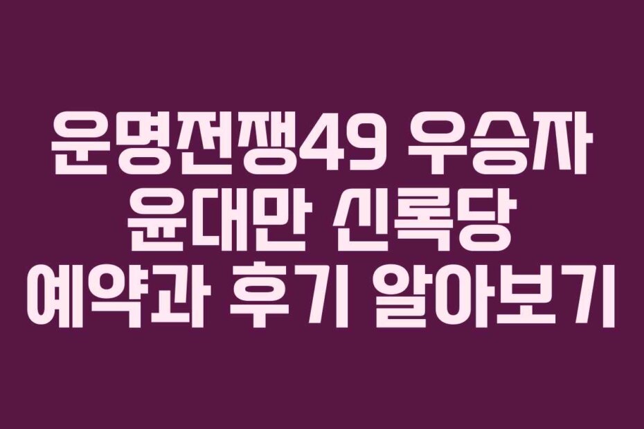 운명전쟁49 우승자 윤대만 신록당 예약과 후기 알아보기