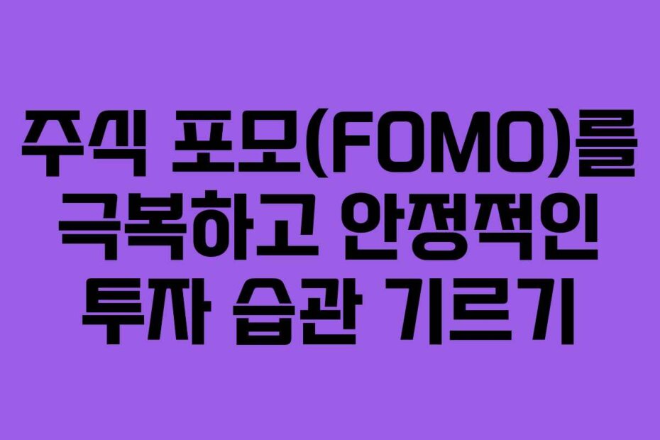 주식 포모(FOMO)를 극복하고 안정적인 투자 습관 기르기