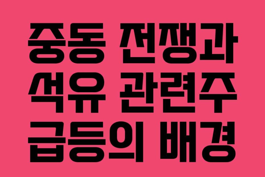 중동 전쟁과 석유 관련주 급등의 배경