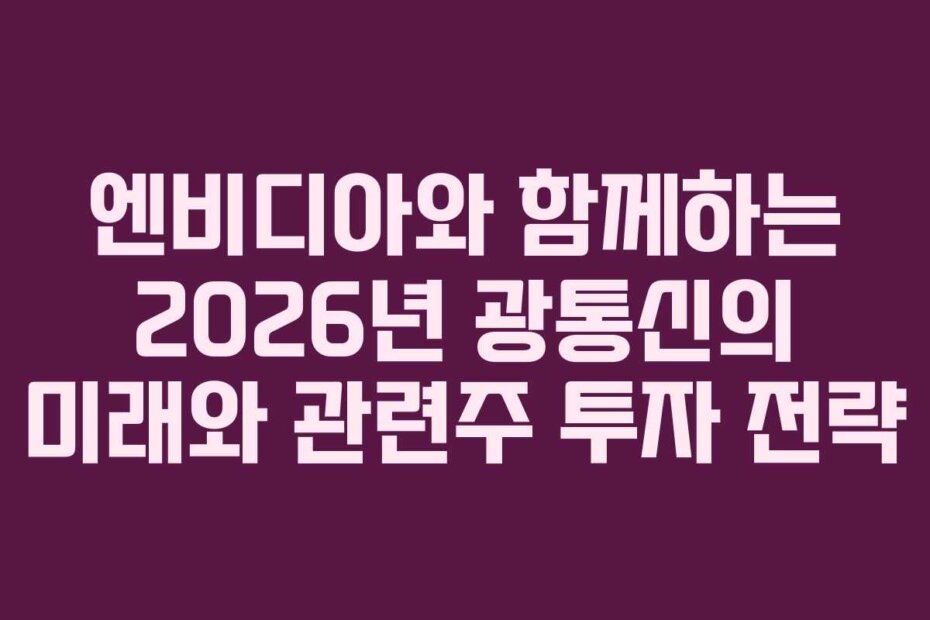 엔비디아와 함께하는 2026년 광통신의 미래와 관련주 투자 전략