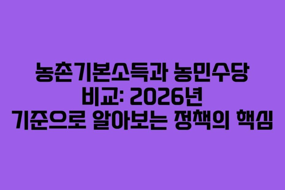 농촌기본소득과 농민수당 비교: 2026년 기준으로 알아보는 정책의 핵심