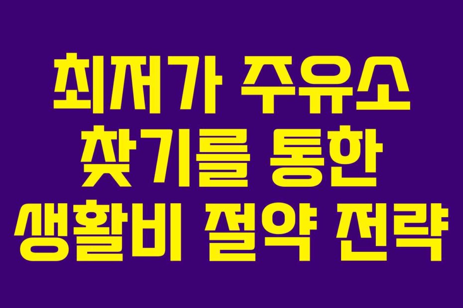 최저가 주유소 찾기를 통한 생활비 절약 전략