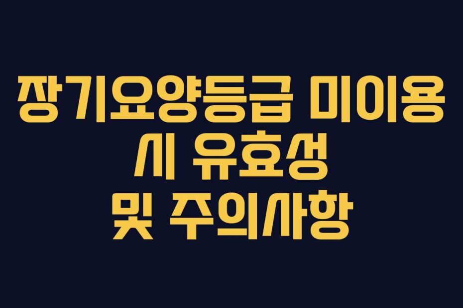 장기요양등급 미이용 시 유효성 및 주의사항