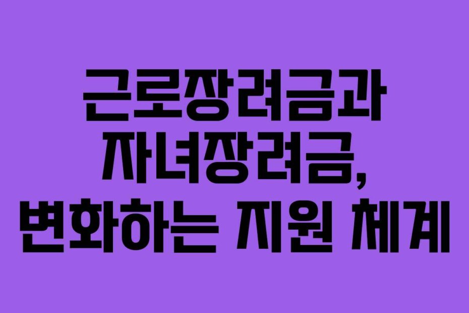근로장려금과 자녀장려금, 변화하는 지원 체계
