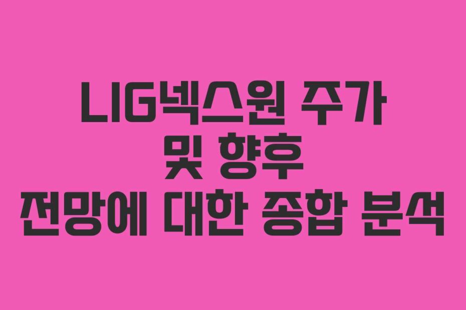LIG넥스원 주가 및 향후 전망에 대한 종합 분석 LIG넥스원 주가 및 향후 전망에 대한 종합 분석
